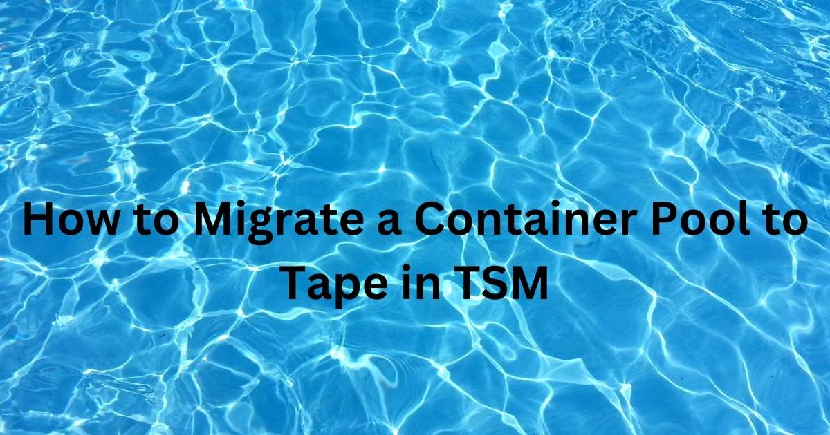 How to Migrate a Container Pool to Tape in TSM