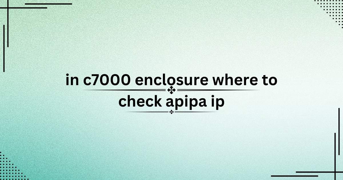 In c7000 Enclosure Where to Check APIPA IP